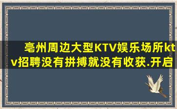 亳州周边大型KTV娱乐场所ktv招聘没有拼搏就没有收获.开启